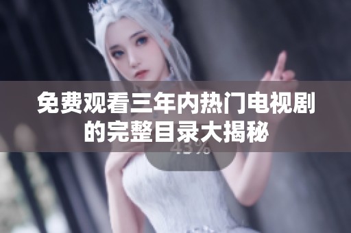 免费观看三年内热门电视剧的完整目录大揭秘
