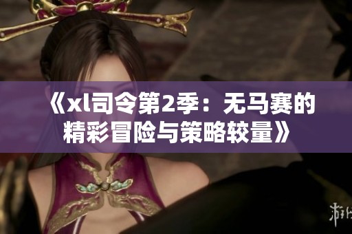 《xl司令第2季：无马赛的精彩冒险与策略较量》