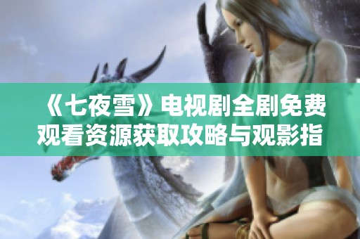 《七夜雪》电视剧全剧免费观看资源获取攻略与观影指南