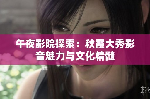 午夜影院探索：秋霞大秀影音魅力与文化精髓