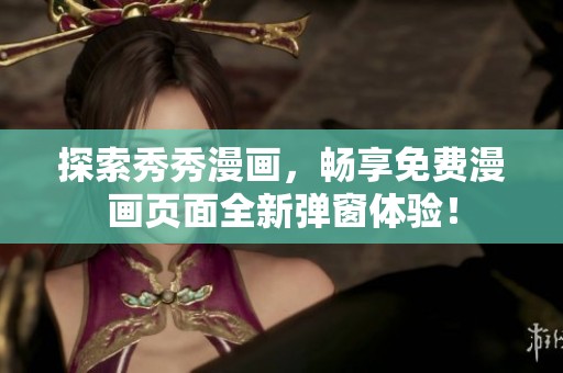 探索秀秀漫画，畅享免费漫画页面全新弹窗体验！