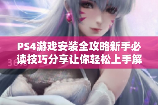PS4游戏安装全攻略新手必读技巧分享让你轻松上手解锁游戏世界