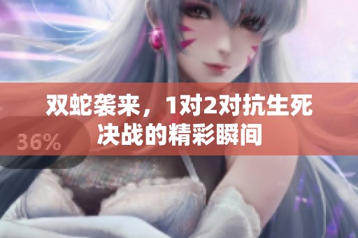 双蛇袭来，1对2对抗生死决战的精彩瞬间
