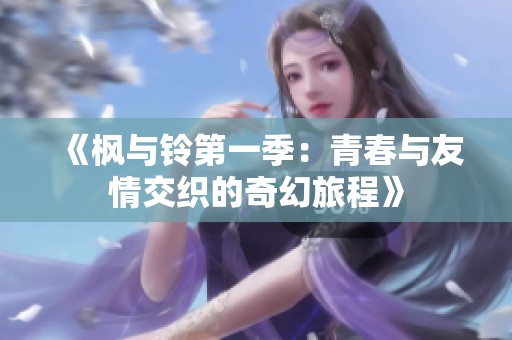 《枫与铃第一季：青春与友情交织的奇幻旅程》