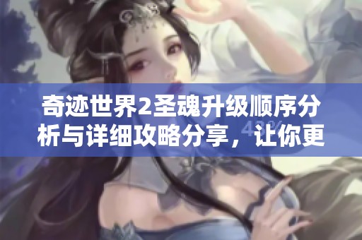 奇迹世界2圣魂升级顺序分析与详细攻略分享，让你更快提升战力