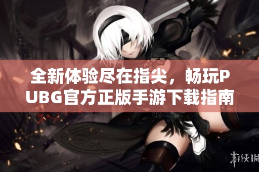 全新体验尽在指尖，畅玩PUBG官方正版手游下载指南