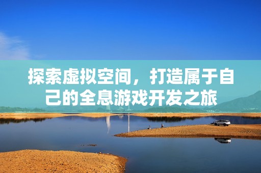 探索虚拟空间，打造属于自己的全息游戏开发之旅