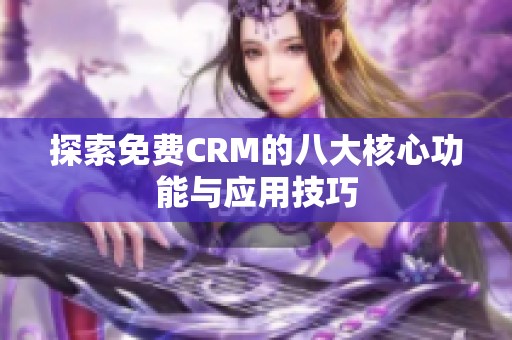 探索免费CRM的八大核心功能与应用技巧