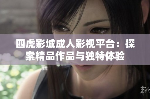 四虎影城成人影视平台：探索精品作品与独特体验