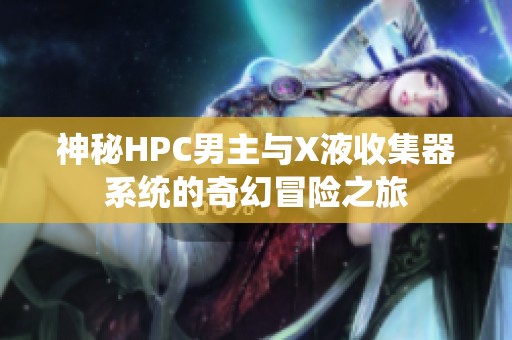 神秘HPC男主与X液收集器系统的奇幻冒险之旅