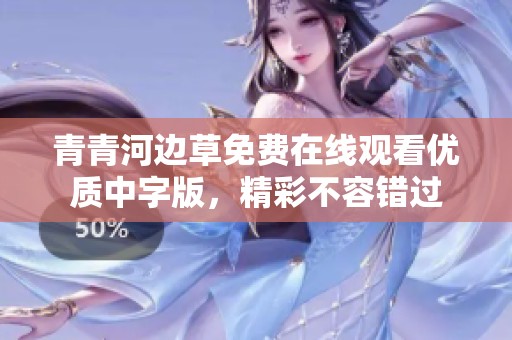 青青河边草免费在线观看优质中字版，精彩不容错过