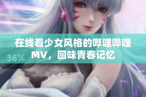 在线看少女风格的哔哩哔哩MV，回味青春记忆