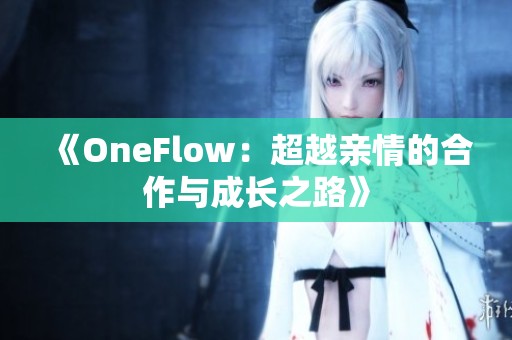 《OneFlow：超越亲情的合作与成长之路》