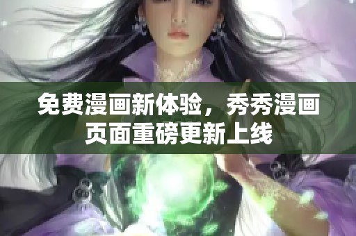 免费漫画新体验，秀秀漫画页面重磅更新上线