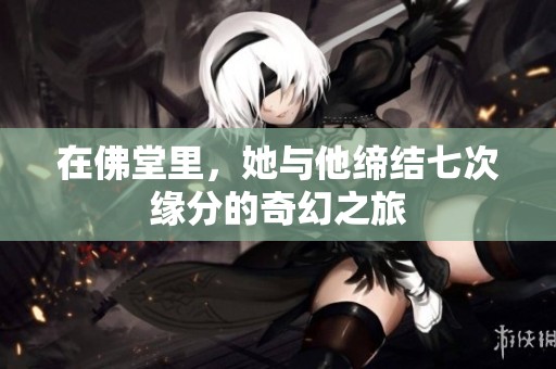 在佛堂里，她与他缔结七次缘分的奇幻之旅