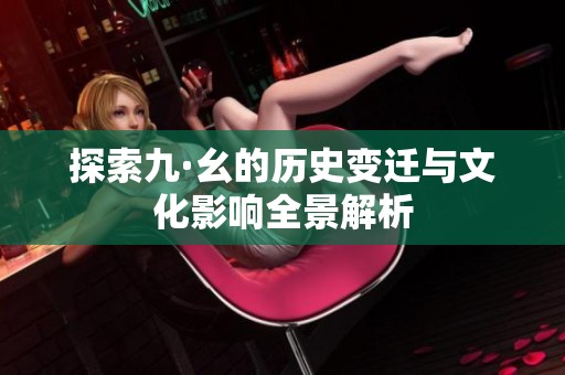 探索九·幺的历史变迁与文化影响全景解析