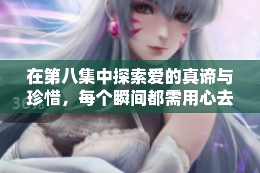 在第八集中探索爱的真谛与珍惜，每个瞬间都需用心去感受