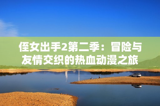 侄女出手2第二季：冒险与友情交织的热血动漫之旅