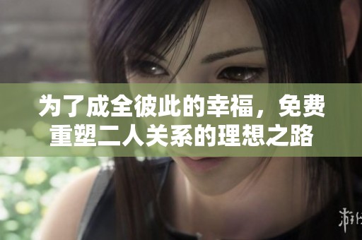 为了成全彼此的幸福，免费重塑二人关系的理想之路