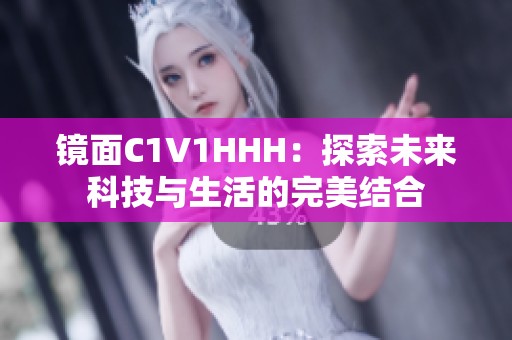 镜面C1V1HHH：探索未来科技与生活的完美结合