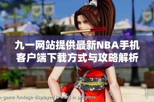 九一网站提供最新NBA手机客户端下载方式与攻略解析