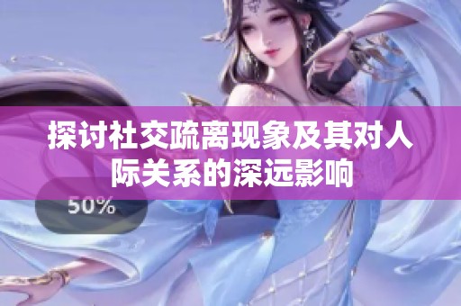 探讨社交疏离现象及其对人际关系的深远影响