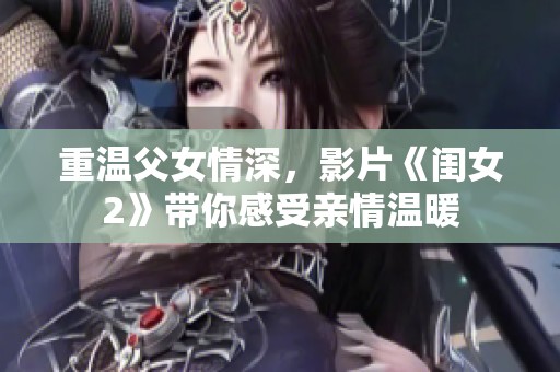 重温父女情深，影片《闺女2》带你感受亲情温暖