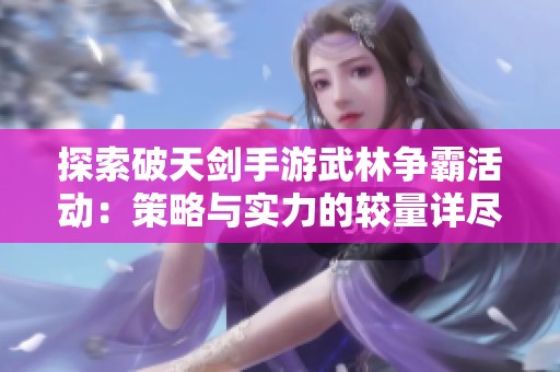 探索破天剑手游武林争霸活动：策略与实力的较量详尽规则解析