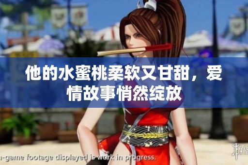 他的水蜜桃柔软又甘甜，爱情故事悄然绽放