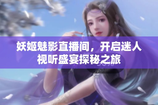 妖姬魅影直播间，开启迷人视听盛宴探秘之旅