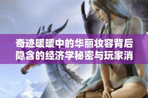 奇迹暖暖中的华丽妆容背后隐含的经济学秘密与玩家消费行为解析