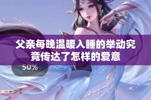 父亲每晚温暖入睡的举动究竟传达了怎样的爱意