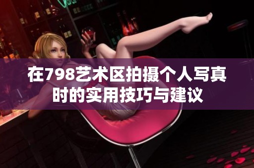在798艺术区拍摄个人写真时的实用技巧与建议