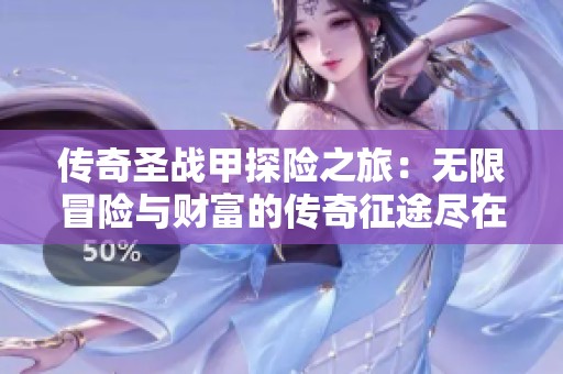 传奇圣战甲探险之旅：无限冒险与财富的传奇征途尽在523手游网