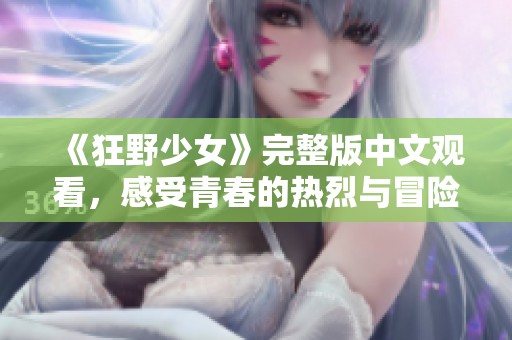《狂野少女》完整版中文观看，感受青春的热烈与冒险