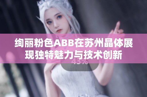 绚丽粉色ABB在苏州晶体展现独特魅力与技术创新