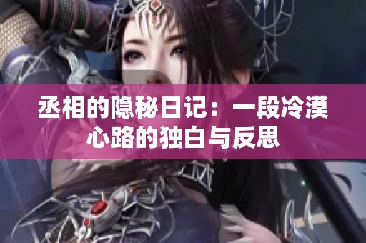 丞相的隐秘日记：一段冷漠心路的独白与反思