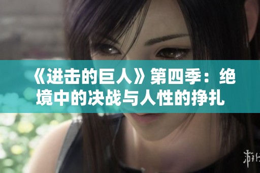 《进击的巨人》第四季：绝境中的决战与人性的挣扎