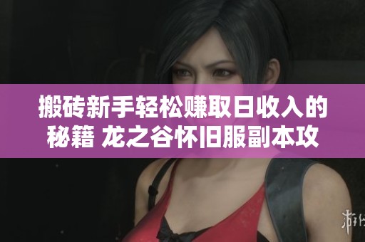 搬砖新手轻松赚取日收入的秘籍 龙之谷怀旧服副本攻略详解分享