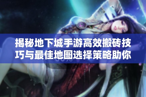 揭秘地下城手游高效搬砖技巧与最佳地图选择策略助你赚取丰厚收入