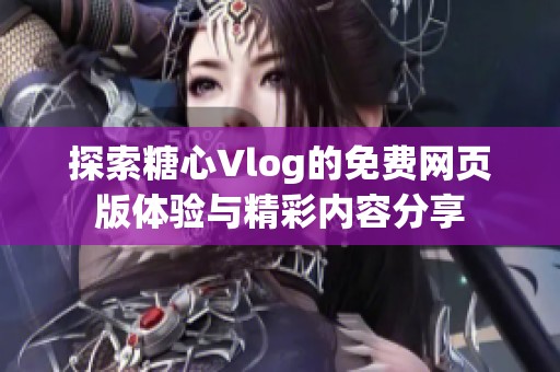 探索糖心Vlog的免费网页版体验与精彩内容分享