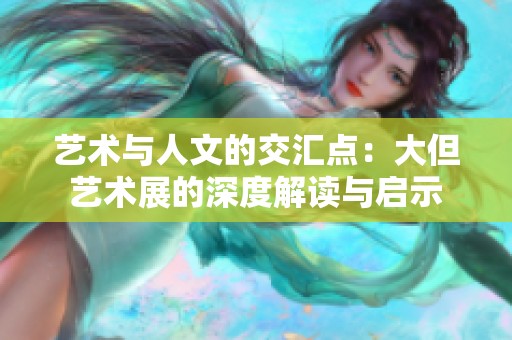 艺术与人文的交汇点：大但艺术展的深度解读与启示