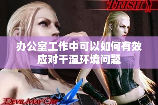 办公室工作中可以如何有效应对干湿环境问题