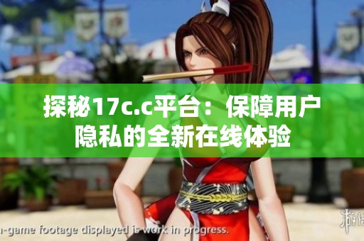 探秘17c.c平台：保障用户隐私的全新在线体验