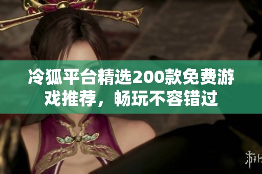 冷狐平台精选200款免费游戏推荐，畅玩不容错过