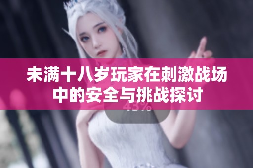 未满十八岁玩家在刺激战场中的安全与挑战探讨