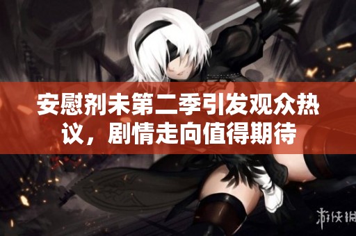 安慰剂未第二季引发观众热议，剧情走向值得期待