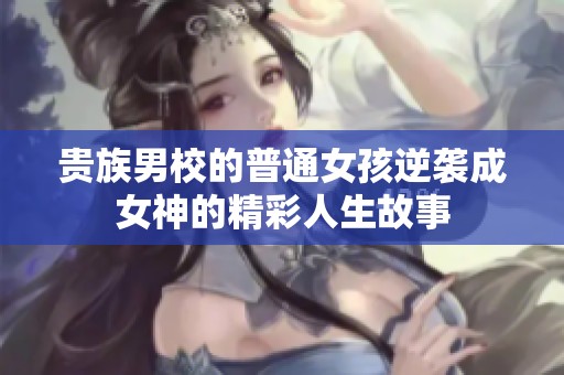 贵族男校的普通女孩逆袭成女神的精彩人生故事