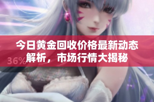 今日黄金回收价格最新动态解析，市场行情大揭秘
