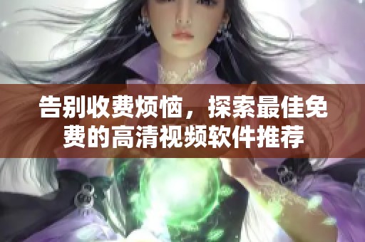 告别收费烦恼，探索最佳免费的高清视频软件推荐